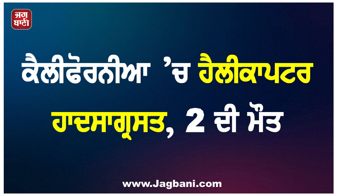 ਕੈਲੀਫੋਰਨੀਆ ’ਚ ਹੈਲੀਕਾਪਟਰ ਹਾਦਸਾਗ੍ਰਸਤ, 2 ਦੀ ਮੌਤ