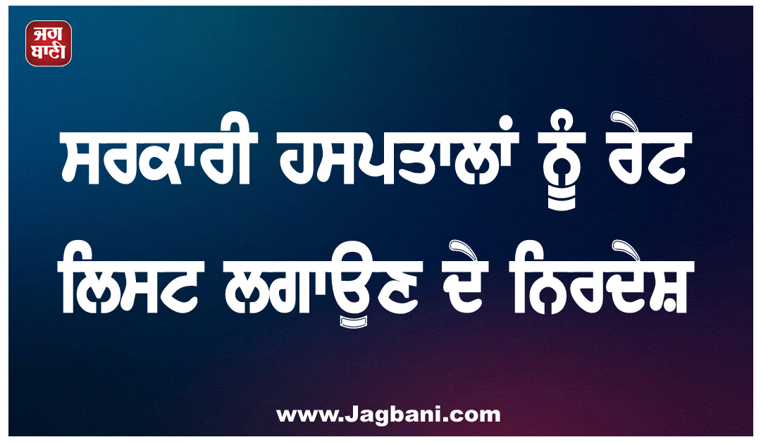 ਇਲਾਜ ਤੋਂ ਪਹਿਲਾਂ ਮਰੀਜ਼ਾਂ ਨੂੰ ਪਤਾ ਚੱਲੇਗਾ ਖ਼ਰਚ, ਸਰਕਾਰੀ ਹਸਪਤਾਲਾਂ ਨੂੰ ਰੇਟ ਲਿਸਟ ਲਗਾਉਣ ਦੇ ਨਿਰਦੇਸ਼