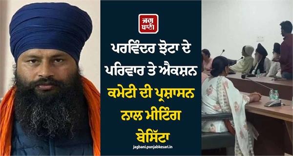 ਪਰਵਿੰਦਰ ਝੋਟਾ ਦੇ ਪਰਿਵਾਰ ਤੇ ਐਕਸ਼ਨ ਕਮੇਟੀ ਦੀ ਪ੍ਰਸ਼ਾਸਨ ਨਾਲ ਮੀਟਿੰਗ ਬੇਸਿੱਟਾ