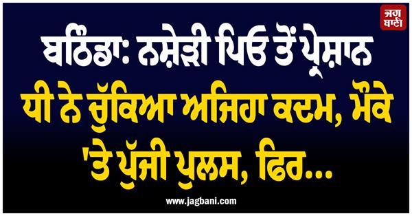 bathinda  drug addict  father daughter