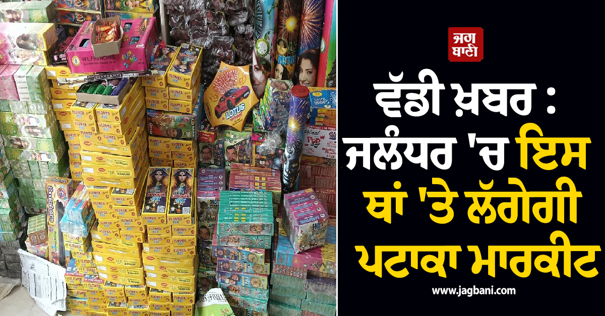 ਵੱਡੀ ਖ਼ਬਰ : ਜਲੰਧਰ ''ਚ ਇਸ ਥਾਂ ''ਤੇ ਲੱਗੇਗੀ ਪਟਾਕਾ ਮਾਰਕੀਟ, ਜ਼ਿਲ੍ਹਾ ਪ੍ਰਸ਼ਾਸਨ ਨੇ ਦਿੱਤੀ ਮਨਜ਼ੂਰੀ