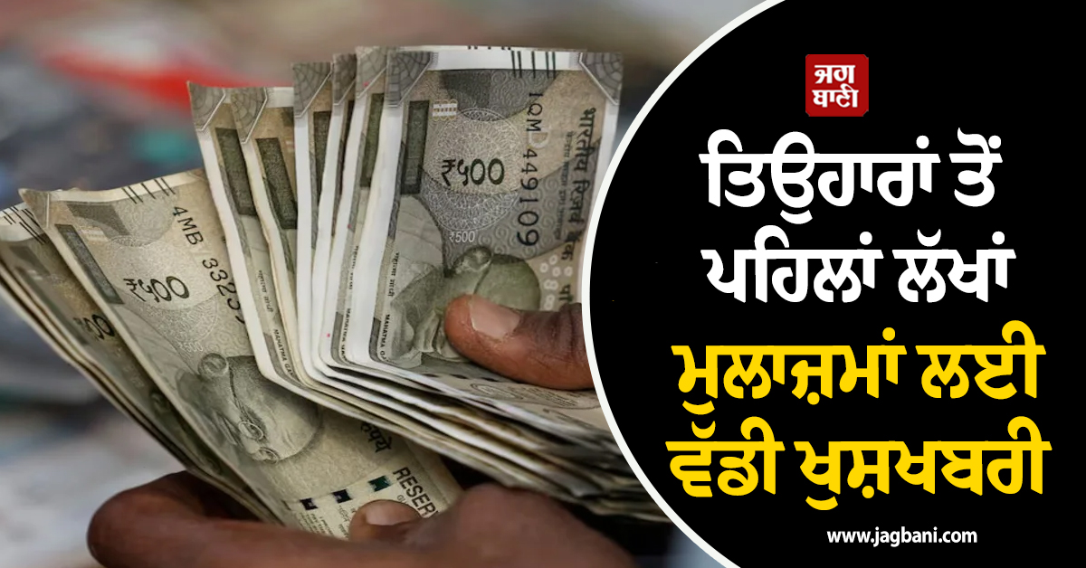 ਤਿਉਹਾਰਾਂ ਤੋਂ ਪਹਿਲਾਂ ਲੱਖਾਂ ਮੁਲਾਜ਼ਮਾਂ ਲਈ ਵੱਡੀ ਖੁਸ਼ਖਬਰੀ: ਕੇਂਦਰ ਵਲੋਂ ਮਹਿੰਗਾਈ ਭੱਤੇ ’ਚ ਵਾਧੇ ਦਾ ਐਲਾਨ