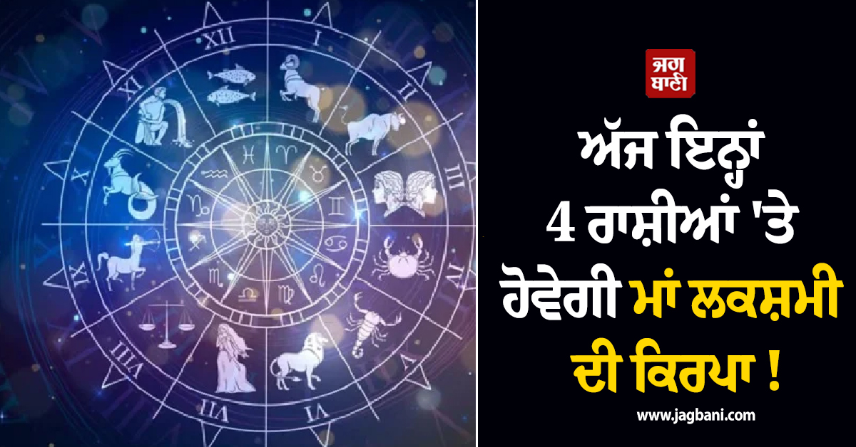 ਅੱਜ ਇਨ੍ਹਾਂ 4 ਰਾਸ਼ੀਆਂ 'ਤੇ ਹੋਵੇਗੀ ਮਾਂ ਲਕਸ਼ਮੀ ਦੀ ਕਿਰਪਾ ! ਕਾਰੋਬਾਰ 'ਚ ਹੋਵੇਗਾ ਵਾਧਾ ਤੇ ਨੋਟਾਂ ਦੇ ਵਰ੍ਹੇਗਾ ਮੀਂਹ