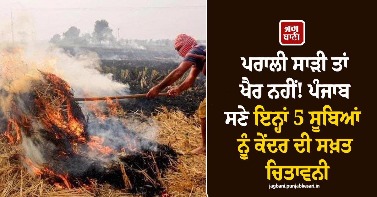ਪਰਾਲੀ ਸਾੜੀ ਤਾਂ ਖੈਰ ਨਹੀਂ! ਪੰਜਾਬ ਸਣੇ ਇਨ੍ਹਾਂ 5 ਸੂਬਿਆਂ ਨੂੰ ਕੇਂਦਰ ਦੀ ਸਖ਼ਤ ਚਿਤਾਵਨੀ