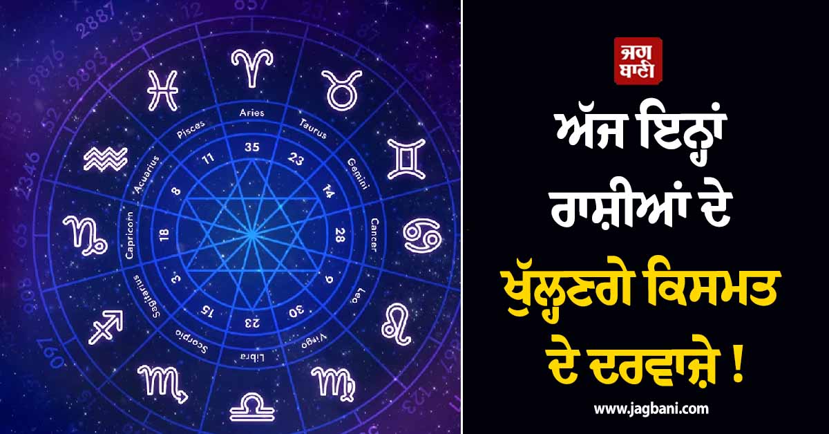 ਅੱਜ ਇਨ੍ਹਾਂ ਰਾਸ਼ੀਆਂ ਦੇ ਖੁੱਲ੍ਹਣਗੇ ਕਿਸਮਤ ਦੇ ਦਰਵਾਜ਼ੇ ! ਕਰੀਅਰ ਤੇ ਧਨ 'ਚ ਹੋਵੇਗਾ ਵੱਡਾ ਲਾਭ