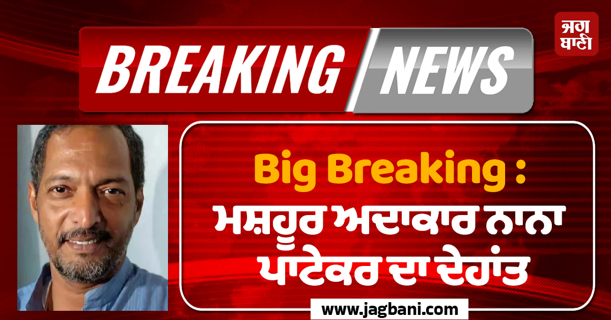 Big Breaking : ਮਸ਼ਹੂਰ ਅਦਾਕਾਰ ਨਾਨਾ ਪਾਟੇਕਰ ਦਾ ਦੇਹਾਂਤ