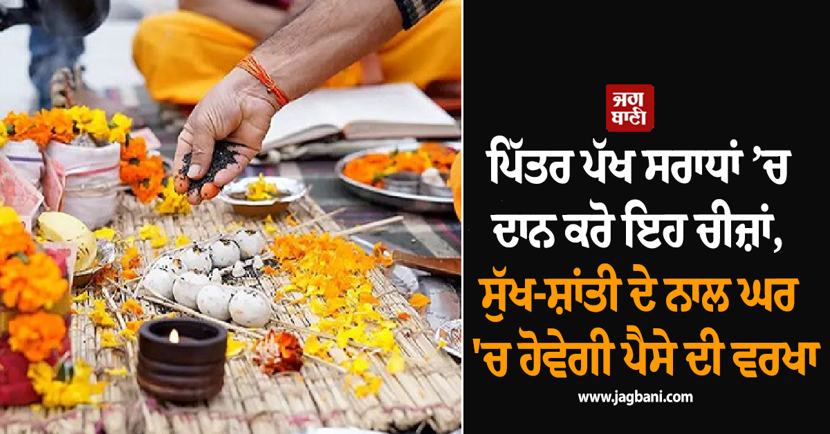 ਪਿੱਤਰ ਪੱਖ ਸਰਾਧਾਂ ’ਚ ਦਾਨ ਕਰੋ ਇਹ ਚੀਜ਼ਾਂ, ਸੁੱਖ-ਸ਼ਾਂਤੀ ਦੇ ਨਾਲ ਘਰ ''ਚ ਹੋਵੇਗੀ ਪੈਸੇ ਦੀ ਵਰਖਾ