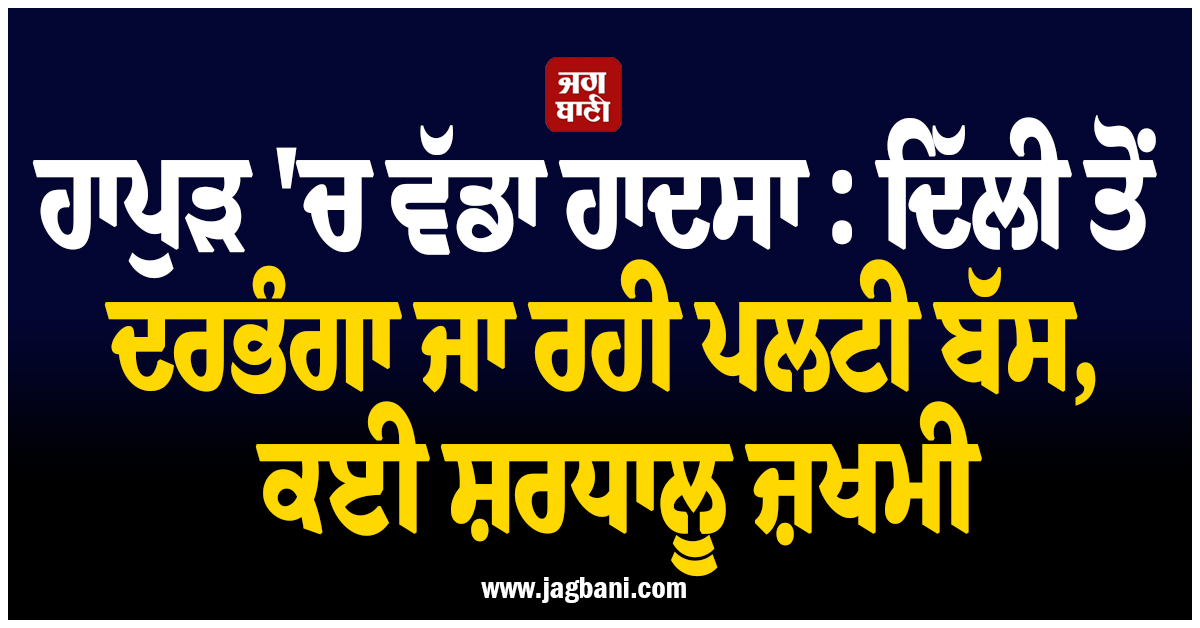 ਹਾਪੁੜ ''ਚ ਵੱਡਾ ਹਾਦਸਾ : ਦਿੱਲੀ ਤੋਂ ਦਰਭੰਗਾ ਜਾ ਰਹੀ ਪਲਟੀ ਬੱਸ, ਕਈ ਸ਼ਰਧਾਲੂ ਜ਼ਖਮੀ