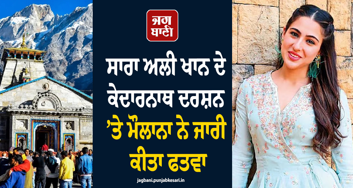 ਸਾਰਾ ਅਲੀ ਖਾਨ ਦੇ ਕੇਦਾਰਨਾਥ ਦਰਸ਼ਨ ’ਤੇ ਮੌਲਾਨਾ ਨੇ ਜਾਰੀ ਕੀਤਾ ਫਤਵਾ , ਜਾਣੋ ਕੀ ਹੈ ਪੂਰਾ ਮਾਮਲਾ