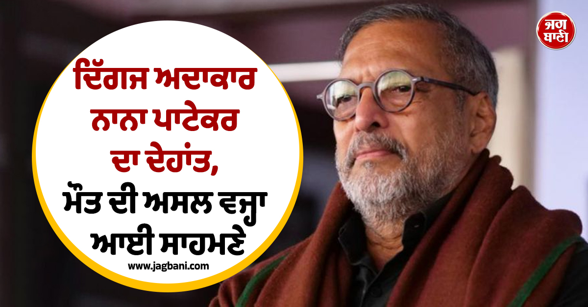ਦਿੱਗਜ ਅਦਾਕਾਰ ਨਾਨਾ ਪਾਟੇਕਰ ਦਾ ਦੇਹਾਂਤ, ਮੌਤ ਦੀ ਅਸਲ ਵਜ੍ਹਾ ਆਈ ਸਾਹਮਣੇ