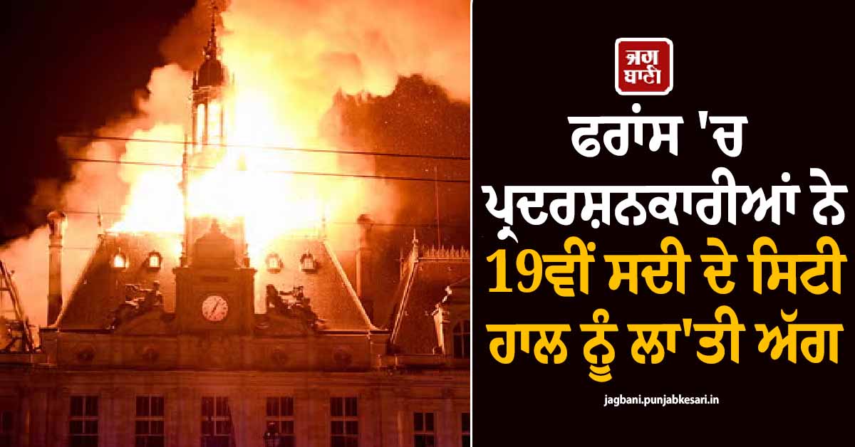 ਫਰਾਂਸ ''ਚ ਬੇਕਾਬੂ ਹੋਏ ਹਾਲਾਤ ! ਸੜਕਾਂ ''ਤੇ ਉਤਰੇ 5.5 ਲੱਖ ਲੋਕ, 19ਵੀਂ ਸਦੀ ਦੇ ਸਿਟੀ ਹਾਲ ਨੂੰ ਲਾ''ਤੀ ਅੱਗ
