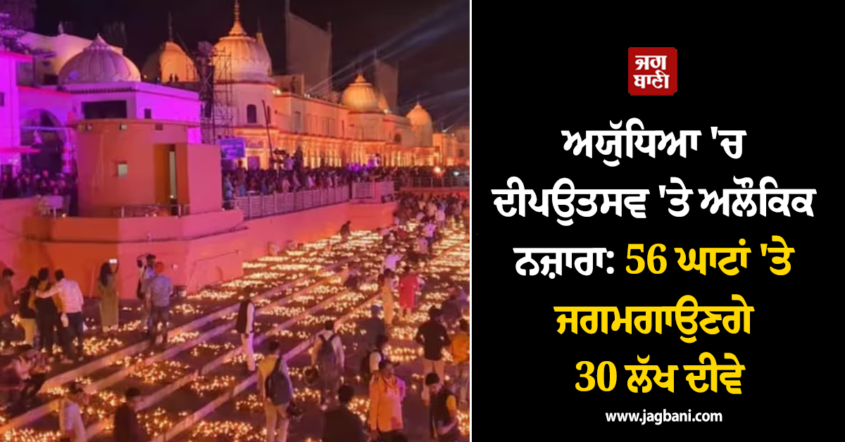 ਅਯੁੱਧਿਆ ''ਚ ਦੀਪਉਤਸਵ ''ਤੇ ਅਲੌਕਿਕ ਨਜ਼ਾਰਾ: 56 ਘਾਟਾਂ ''ਤੇ ਜਗਮਗਾਉਣਗੇ 30 ਲੱਖ ਦੀਵੇ