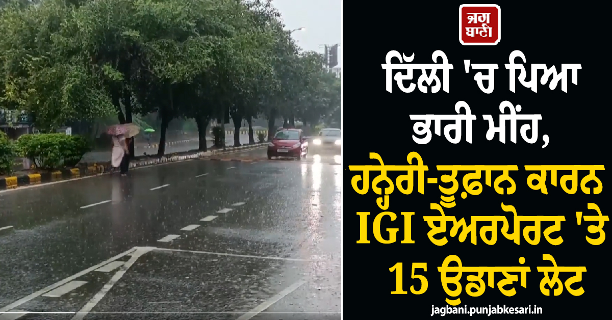 ਦਿੱਲੀ ''ਚ ਪਿਆ ਭਾਰੀ ਮੀਂਹ, ਹਨ੍ਹੇਰੀ-ਤੂਫ਼ਾਨ ਕਾਰਨ IGI ਏਅਰਪੋਰਟ ''ਤੇ 15 ਉਡਾਣਾਂ ਲੇਟ, ਐਡਵਾਇਜ਼ਰੀ ਜਾਰੀ