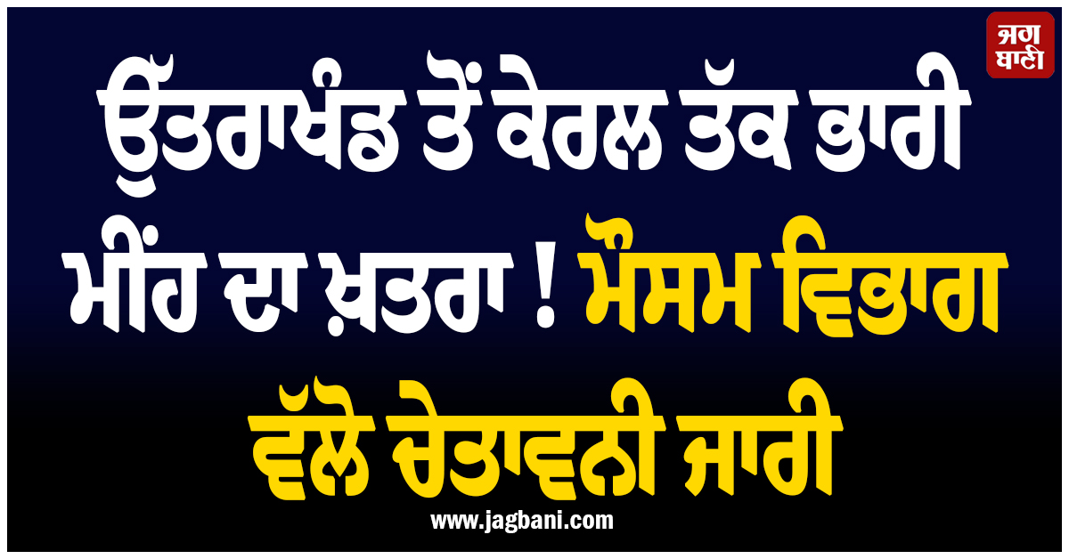ਉੱਤਰਾਖੰਡ ਤੋਂ ਕੇਰਲ ਤੱਕ ਭਾਰੀ ਮੀਂਹ ਦਾ ਖ਼ਤਰਾ ! ਮੌਸਮ ਵਿਭਾਗ ਵੱਲੋਂ ਚੇਤਾਵਨੀ ਜਾਰੀ