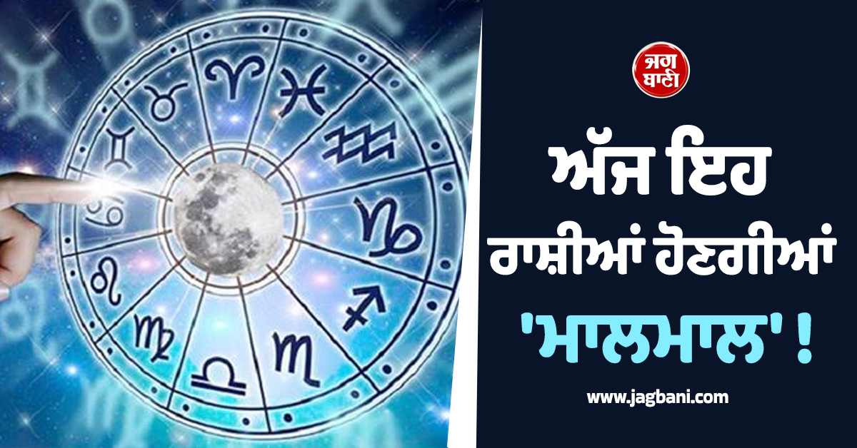 ਅੱਜ ਇਹ ਰਾਸ਼ੀਆਂ ਹੋਣਗੀਆਂ 'ਮਾਲਮਾਲ' ! ਕਰੀਅਰ 'ਚ ਆਵੇਗਾ ਵੱਡਾ ਉਛਾਲ ਤੇ ਨੋਟਾਂ ਦਾ ਵਰ੍ਹੇਗਾ ਮੀਂਹ