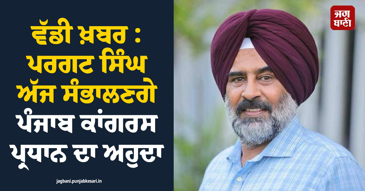 ਵੱਡੀ ਖ਼ਬਰ : ਪਰਗਟ ਸਿੰਘ ਅੱਜ ਸੰਭਾਲਣਗੇ ਪੰਜਾਬ ਕਾਂਗਰਸ ਪ੍ਰਧਾਨ ਦਾ ਅਹੁਦਾ