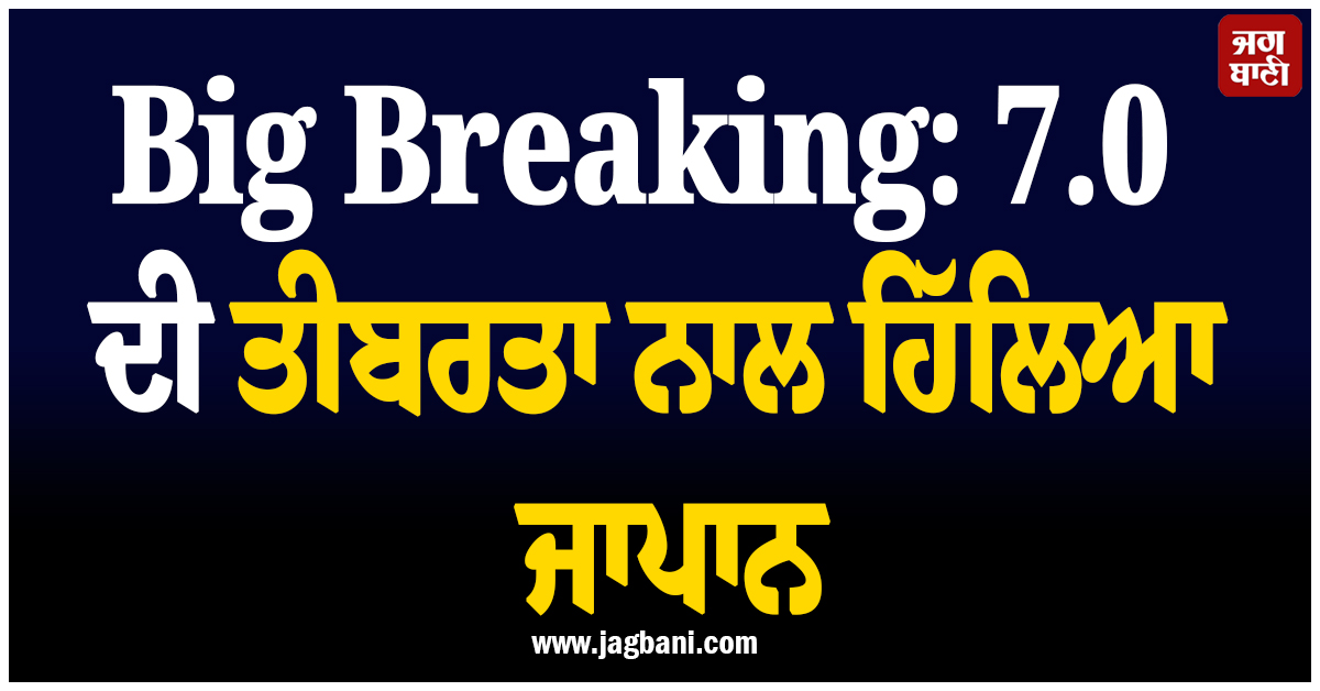 Big Breaking: 7.0 ਦੀ ਤੀਬਰਤਾ ਨਾਲ ਹਿੱਲਿਆ ਜਾਪਾਨ, ਦਹਿਸ਼ਤ ''ਚ ਆਏ ਲੋਕ