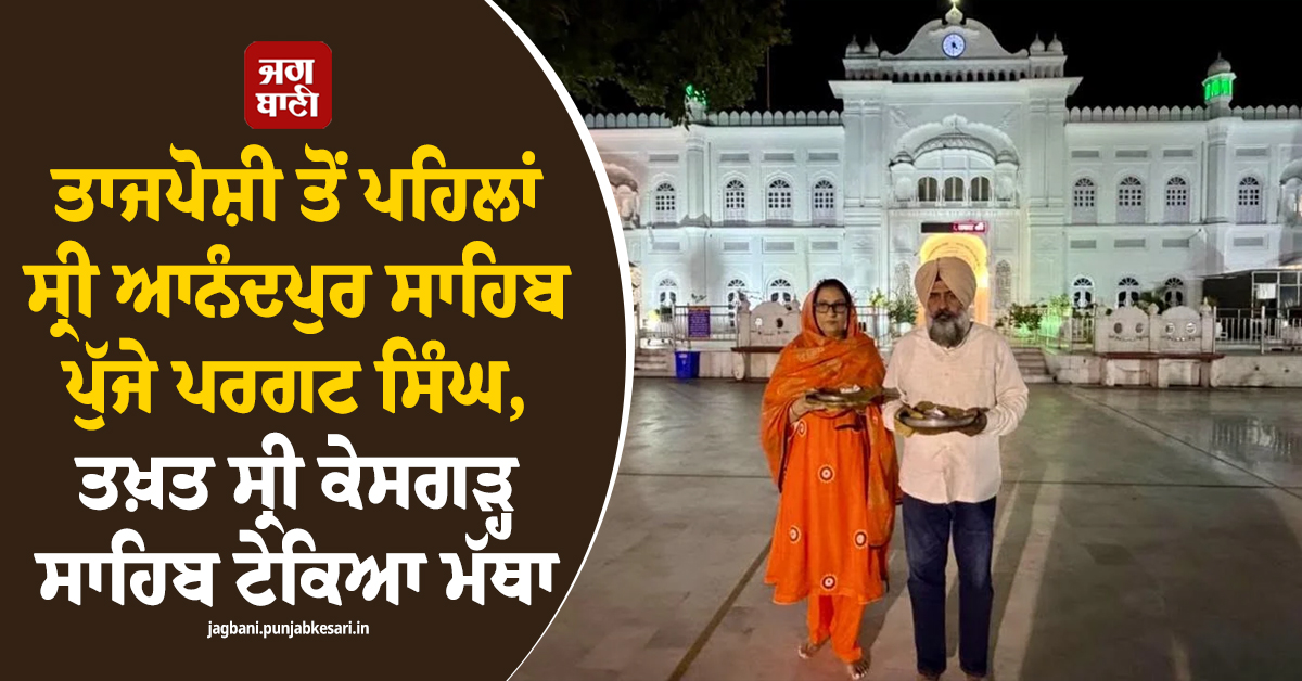 ਤਾਜਪੋਸ਼ੀ ਤੋਂ ਪਹਿਲਾਂ ਸ੍ਰੀ ਆਨੰਦਪੁਰ ਸਾਹਿਬ ਪੁੱਜੇ ਪਰਗਟ ਸਿੰਘ, ਤਖ਼ਤ ਸ੍ਰੀ ਕੇਸਗੜ੍ਹ ਸਾਹਿਬ ਟੇਕਿਆ ਮੱਥਾ (ਤਸਵੀਰਾਂ)