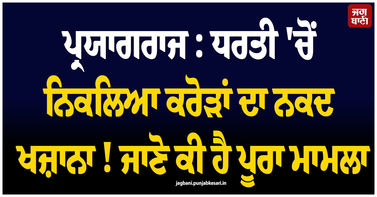 ਪ੍ਰਯਾਗਰਾਜ : ਧਰਤੀ ''ਚੋਂ ਨਿਕਲਿਆ ਕਰੋੜਾਂ ਦਾ ਨਕਦ ਖਜ਼ਾਨਾ ! ਜਾਣੋ ਕੀ ਹੈ ਪੂਰਾ ਮਾਮਲਾ