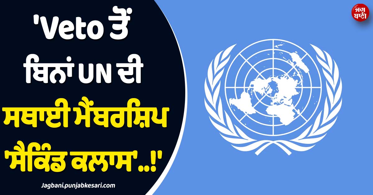 ''Veto ਤੋਂ ਬਿਨਾਂ UN ਦੀ ਸਥਾਈ ਮੈਂਬਰਸ਼ਿਪ ''ਸੈਕਿੰਡ ਕਲਾਸ''..!'', ਭਾਰਤ ਨੇ ਕੀਤੀ ਸੁਧਾਰ ਦੀ ਮੰਗ