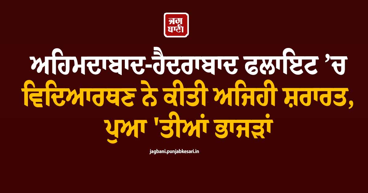 ਅਹਿਮਦਾਬਾਦ-ਹੈਦਰਾਬਾਦ ਫਲਾਇਟ ’ਚ ਵਿਦਿਆਰਥਣ ਨੇ ਕੀਤੀ ਅਜਿਹੀ ਸ਼ਰਾਰਤ, ਪੁਆ ''ਤੀਆਂ ਭਾਜੜਾਂ