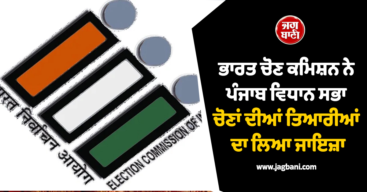 ਭਾਰਤ ਚੋਣ ਕਮਿਸ਼ਨ ਨੇ ਪੰਜਾਬ ਵਿਧਾਨ ਸਭਾ ਚੋਣਾਂ ਦੀਆਂ ਤਿਆਰੀਆਂ ਦਾ ਲਿਆ ਜਾਇਜ਼ਾ