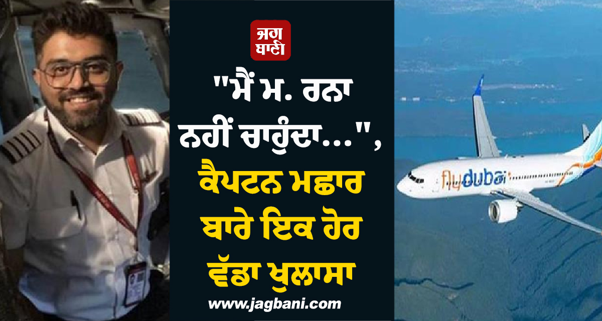 "ਮੈਂ ਮਰਨਾ ਨਹੀਂ ਚਾਹੁੰਦਾ...", ਫਲਾਈਦੁਬਈ ਦੀ ਫਲਾਈਟ ਦੌਰਾਨ ਜ਼ਖ਼ਮੀ ਕੈਪਟਨ ਮਛਾਰ ਬਾਰੇ ਇਕ ਹੋਰ ਵੱਡਾ ਖੁਲਾਸਾ