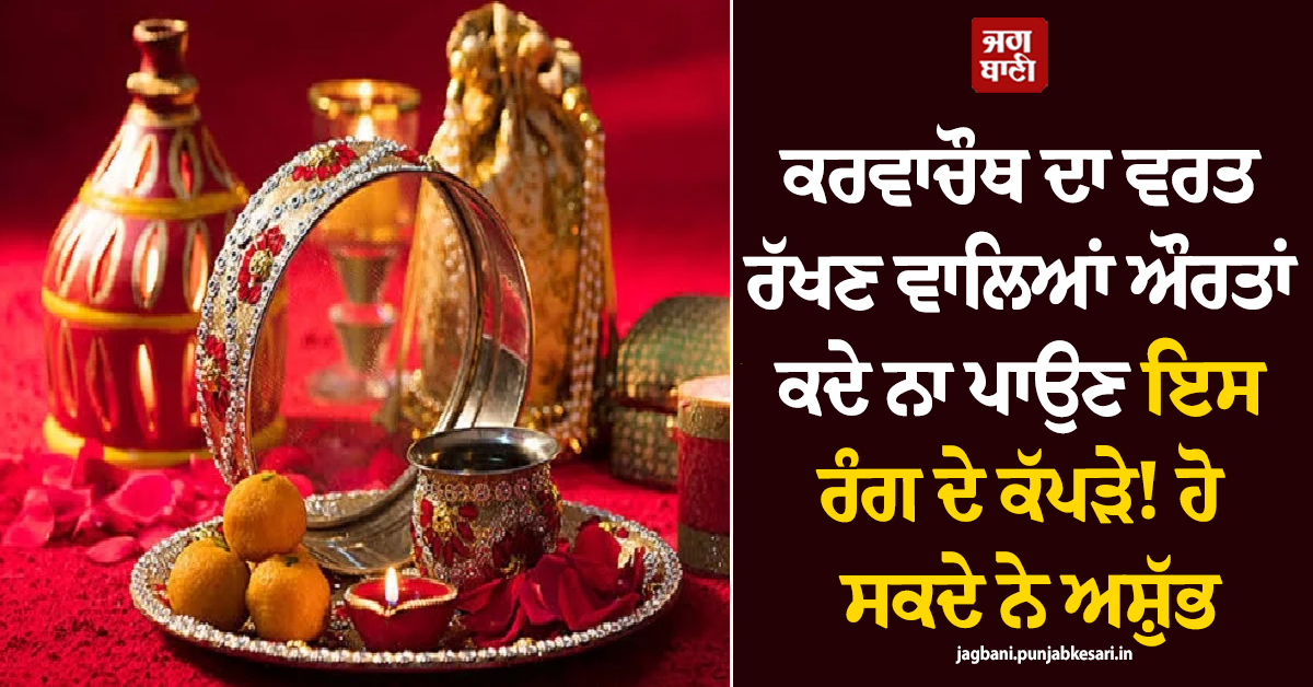 ਕਰਵਾਚੌਥ ਦਾ ਵਰਤ ਰੱਖਣ ਵਾਲਿਆਂ ਔਰਤਾਂ ਕਦੇ ਨਾ ਪਾਉਣ ਇਸ ਰੰਗ ਦੇ ਕੱਪੜੇ! ਹੋ ਸਕਦੇ ਨੇ ਅਸ਼ੁੱਭ