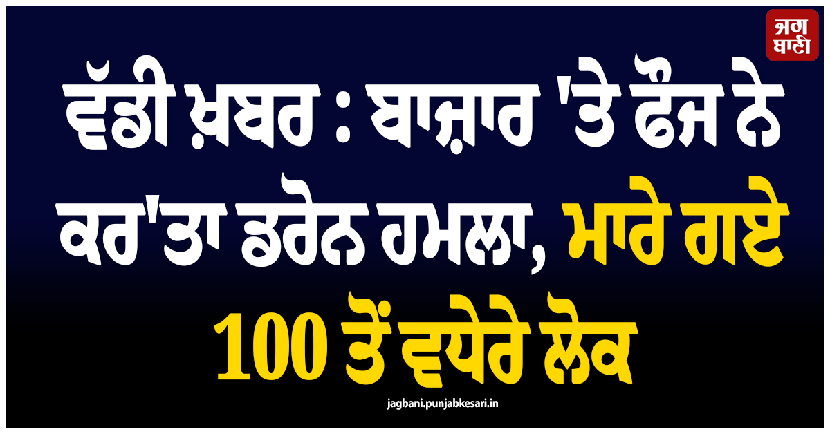 ਸੂਡਾਨ ਤੋਂ ਵੱਡੀ ਖ਼ਬਰ : ਬਾਜ਼ਾਰ 'ਤੇ ਫੌਜ ਨੇ ਕਰ'ਤਾ ਡਰੋਨ ਹਮਲਾ, ਮਾਰੇ ਗਏ 100 ਤੋਂ ਵਧੇਰੇ ਲੋਕ
