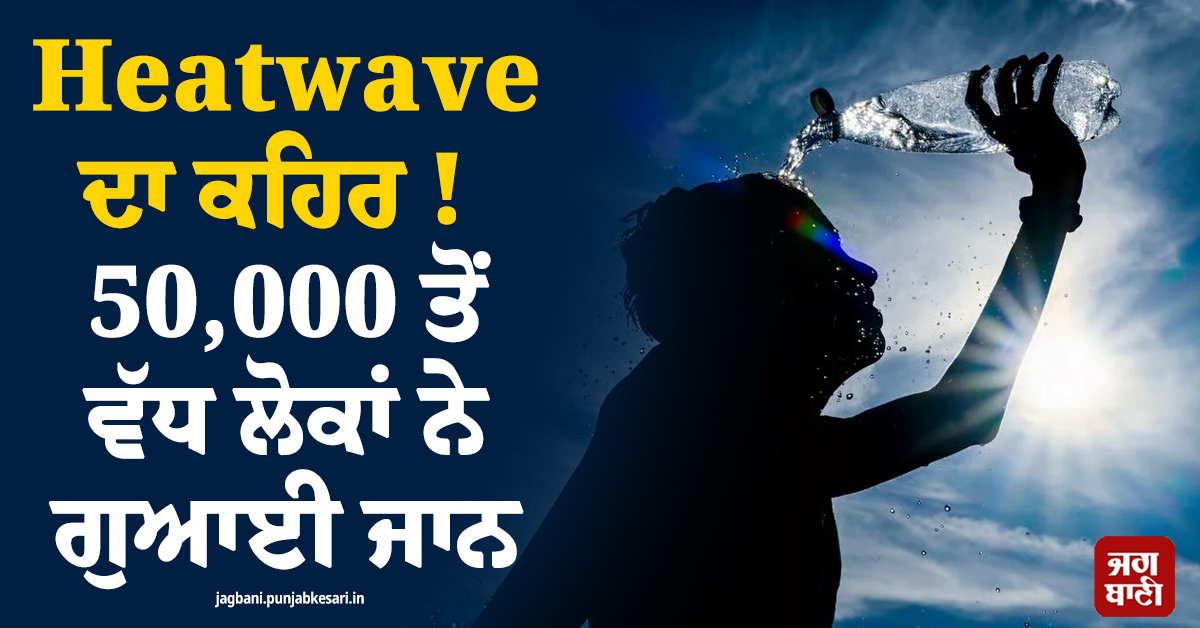 ਯੂਰਪ ' ਚ  Heatwave ਦਾ ਕਹਿਰ  !  50,000 ਤੋਂ ਵੱਧ ਲੋਕਾਂ ਨੇ ਗੁਆਈ ਜਾਨ