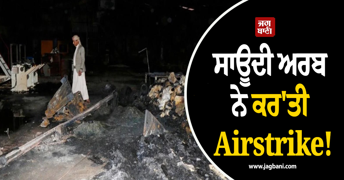 ਸਾਊਦੀ ਅਰਬ ਨੇ ਕਰ'ਤੀ Airstrike! ਹੂਤੀ ਵਿਦਰੋਹੀਆਂ ਦਾ ਵੱਡਾ ਦਾਅਵਾ