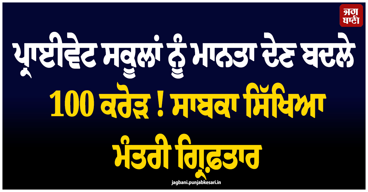 ਪ੍ਰਾਈਵੇਟ ਸਕੂਲਾਂ ਨੂੰ ਮਾਨਤਾ ਦੇਣ ਬਦਲੇ 100 ਕਰੋੜ ! ਸਾਬਕਾ ਸਿੱਖਿਆ ਮੰਤਰੀ ਗ੍ਰਿਫ਼ਤਾਰ, TN ''ਚ ਵੱਡੀ ਕਾਰਵਾਈ