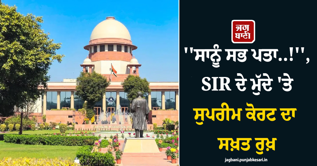 ''''ਸਾਨੂੰ ਸਭ ਪਤਾ..!'''', SIR ਦੇ ਮੁੱਦੇ ''ਤੇ ਸੁਪਰੀਮ ਕੋਰਟ ਦਾ ਸਖ਼ਤ ਰੁਖ਼