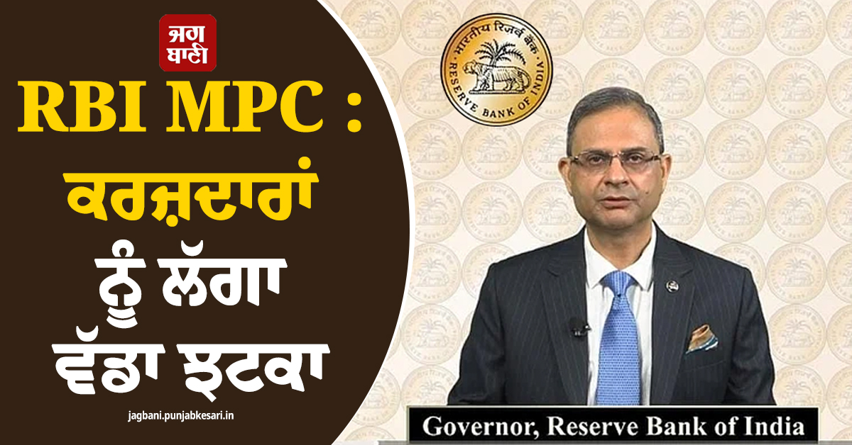 RBI MPC : ਕਰਜ਼ਦਾਰਾਂ ਨੂੰ ਲੱਗਾ ਵੱਡਾ ਝਟਕਾ, Repo Rate 'ਚ ਹੋ ਗਿਆ ਭਾਰੀ ਵਾਧਾ