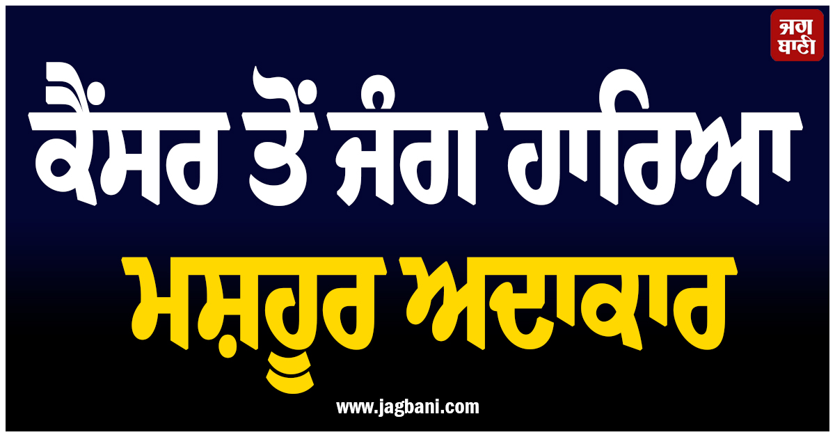 ਕੈਂਸਰ ਤੋਂ ਜੰਗ ਹਾਰਿਆ ਮਸ਼ਹੂਰ ਅਦਾਕਾਰ, ਅਮਰੀਕਾ 'ਚ ਲਏ ਆਖਰੀ ਸਾਹ