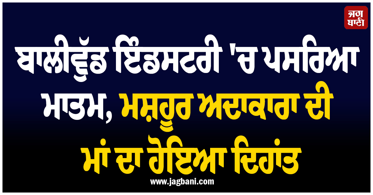 ਬਾਲੀਵੁੱਡ ਇੰਡਸਟਰੀ ''ਚ ਪਸਰਿਆ ਮਾਤਮ, ਮਸ਼ਹੂਰ ਅਦਾਕਾਰਾ ਦੀ ਮਾਂ ਦਾ ਹੋਇਆ ਦਿਹਾਂਤ