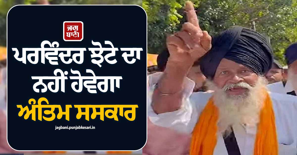 ਪਰਵਿੰਦਰ ਝੋਟੇ ਦਾ ਨਹੀਂ ਹੋਵੇਗਾ ਅੰਤਿਮ ਸਸਕਾਰ, ਭਾਵੁਕ ਹੁੰਦਿਆਂ ਪਿਤਾ ਨੇ ਦੇ ਦਿੱਤਾ ਵੱਡਾ ਬਿਆਨ