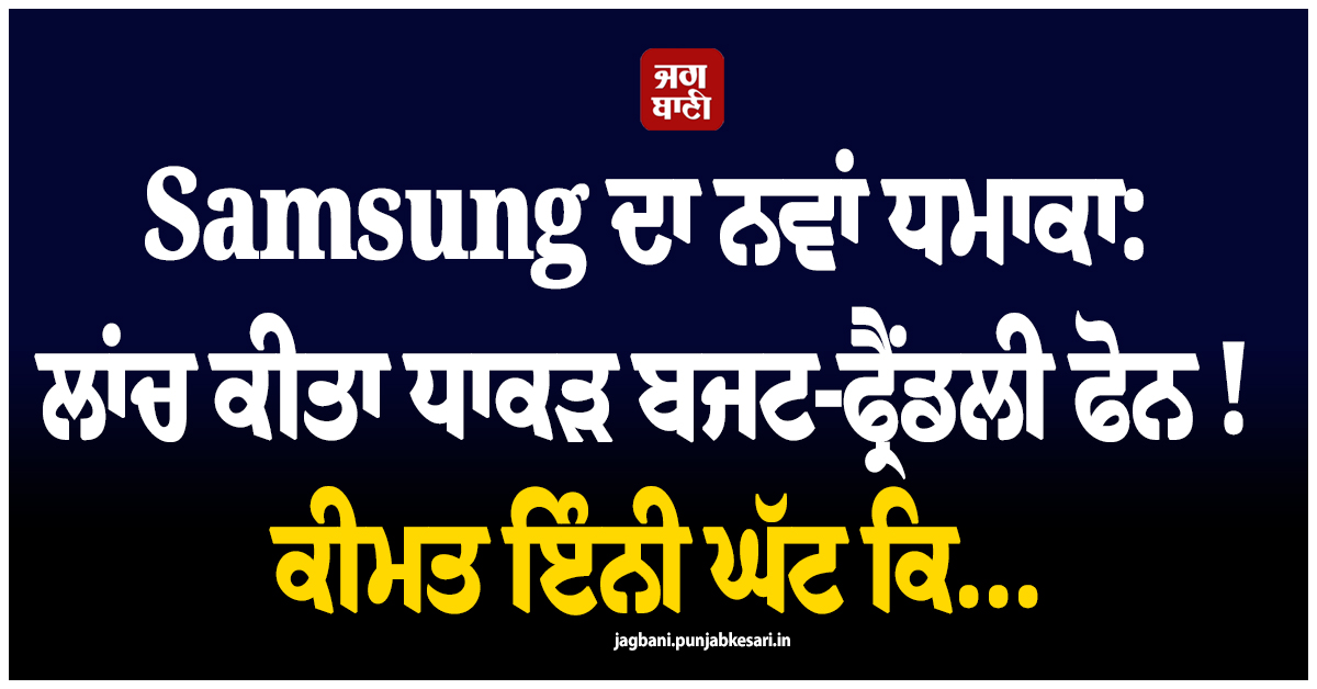 Samsung ਦਾ ਨਵਾਂ ਧਮਾਕਾ: ਲਾਂਚ ਕੀਤਾ ਧਾਕੜ ਬਜਟ-ਫ੍ਰੈਂਡਲੀ ਫੋਨ ! ਕੀਮਤ ਜਾਣ ਹੋ ਜਾਓਗੇ ਹੈਰਾਨ