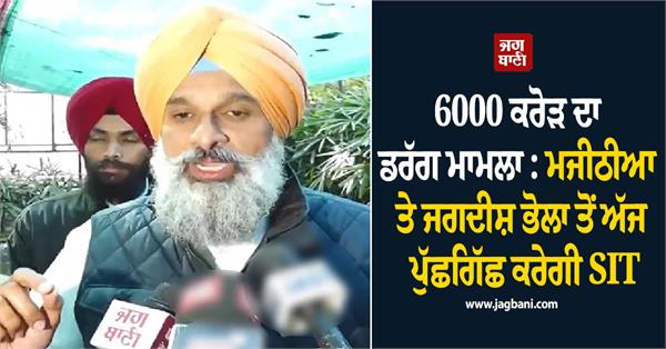 sit to question majithia and jagdish bhola today