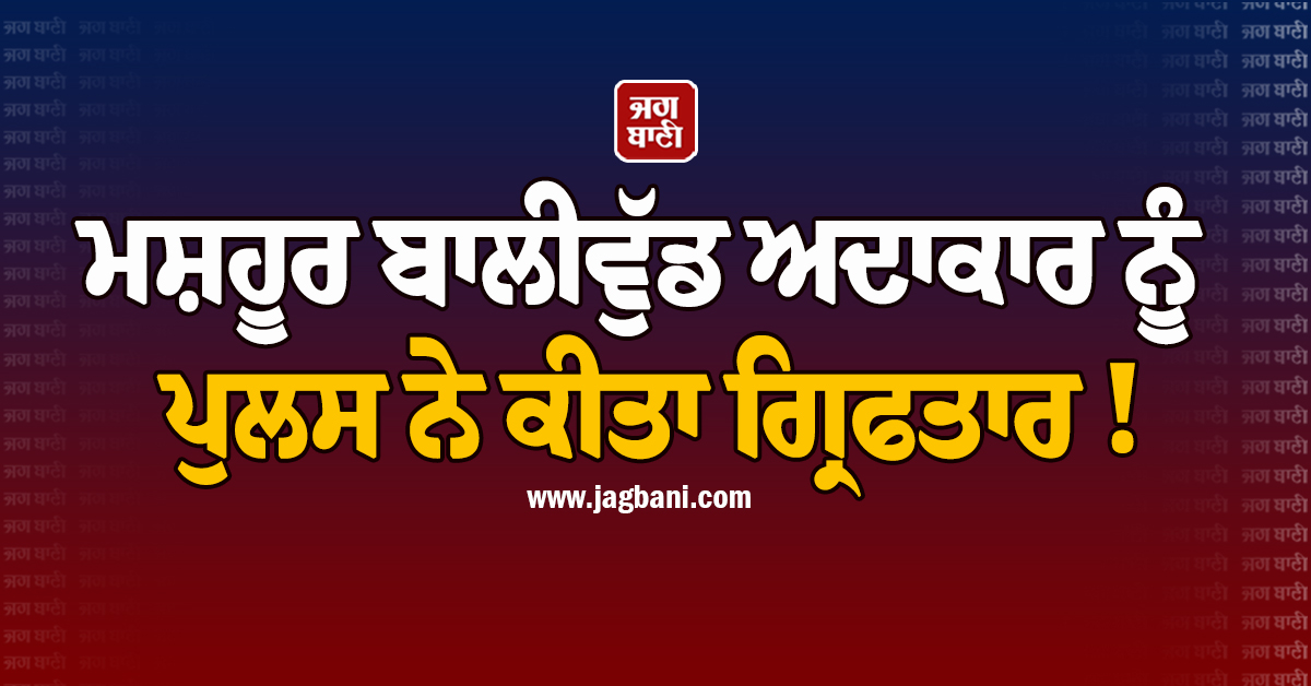 ਮਸ਼ਹੂਰ ਬਾਲੀਵੁੱਡ ਅਦਾਕਾਰ ਨੂੰ ਪੁਲਸ ਨੇ ਕੀਤਾ ਗ੍ਰਿਫਤਾਰ ! 6 ਘੰਟੇ ਪੁੱਛਗਿੱਛ ਮਗਰੋਂ...