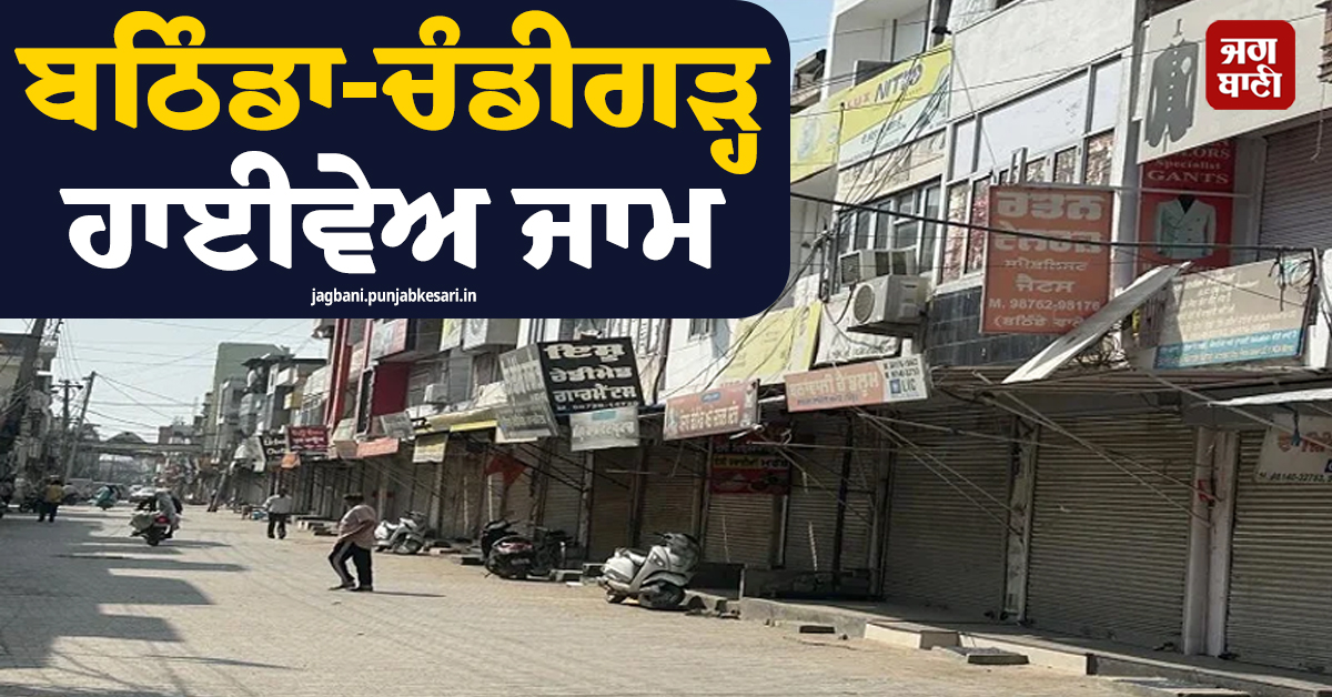 ਬਠਿੰਡਾ-ਚੰਡੀਗੜ੍ਹ ਹਾਈਵੇਅ ਜਾਮ, ਨਹੀਂ ਖੁੱਲ੍ਹੇ ਬਾਜ਼ਾਰ, ਬੰਦ ਵਿਚਾਲੇ ਜਾਣੋ ਮਾਨਸਾ ਜ਼ਿਲ੍ਹੇ ਦੇ ਤਾਜ਼ਾ ਹਾਲਾਤ