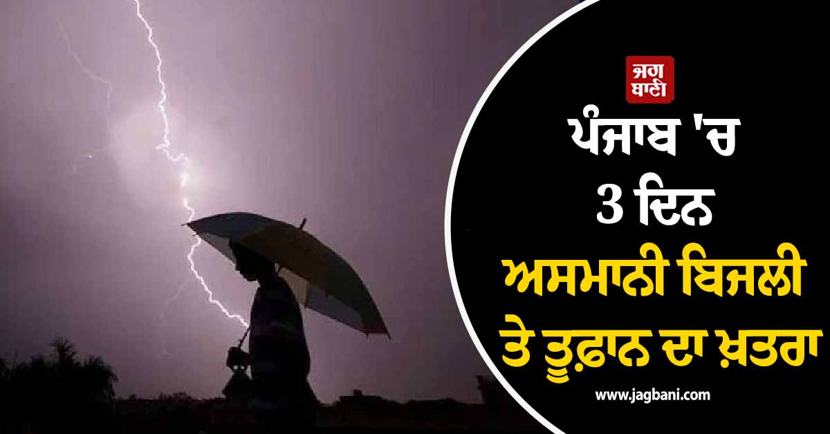 ਪੰਜਾਬ 'ਚ 3 ਦਿਨ ਅਸਮਾਨੀ ਬਿਜਲੀ ਤੇ ਤੂਫ਼ਾਨ ਦਾ ਖ਼ਤਰਾ, ਇਨ੍ਹਾਂ 3 ਜ਼ਿਲ੍ਹਿਆਂ ਲਈ ਵੱਡੀ ਚਿਤਾਵਨੀ ਜਾਰੀ