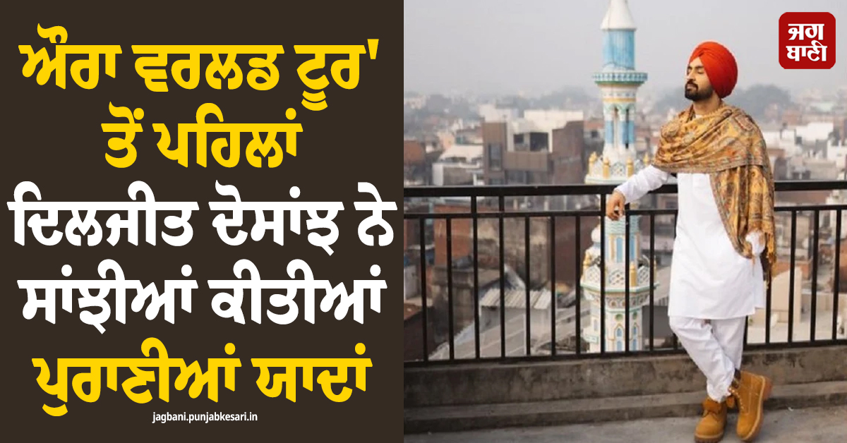 'ਮੈਂ ਜਿੱਥੇ ਵੀ ਜਾਂਦਾ ਹਾਂ..!, ਔਰਾ ਵਰਲਡ ਟੂਰ' ਤੋਂ ਪਹਿਲਾਂ ਦਿਲਜੀਤ ਦੋਸਾਂਝ ਨੇ ਸਾਂਝੀਆਂ ਕੀਤੀਆਂ ਪੁਰਾਣੀਆਂ ਯਾਦਾਂ