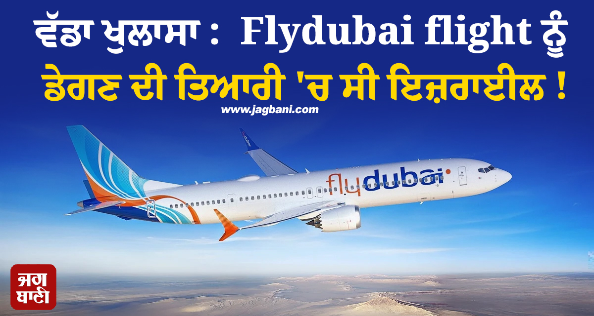 ਵੱਡਾ ਖੁਲਾਸਾ :  Flydubai flight ਨੂੰ ਡੇਗਣ ਦੀ ਤਿਆਰੀ ''ਚ ਸੀ ਇਜ਼ਰਾਈਲ ! ਭੇਜੇ ਲੜਾਕੂ ਜਹਾਜ਼