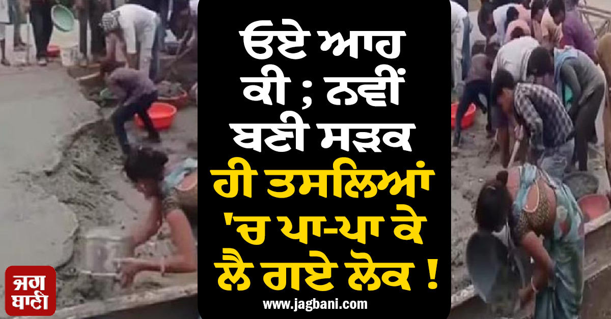 ਓਏ ਆਹ ਕੀ ; ਨਵੀਂ ਬਣੀ ਸੜਕ ਹੀ ਤਸਲਿਆਂ ''ਚ ਪਾ-ਪਾ ਕੇ ਲੈ ਗਏ ਲੋਕ ! ਵੀਡੀਓ ਵਾਇਰਲ