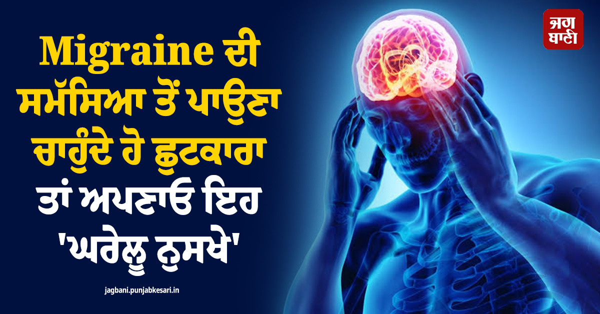 Migraine ਦੀ ਸਮੱਸਿਆ ਤੋਂ ਪਾਉਣਾ ਚਾਹੁੰਦੇ ਹੋ ਛੁਟਕਾਰਾ ਤਾਂ ਅਪਣਾਓ ਇਹ 'ਘਰੇਲੂ ਨੁਸਖੇ'