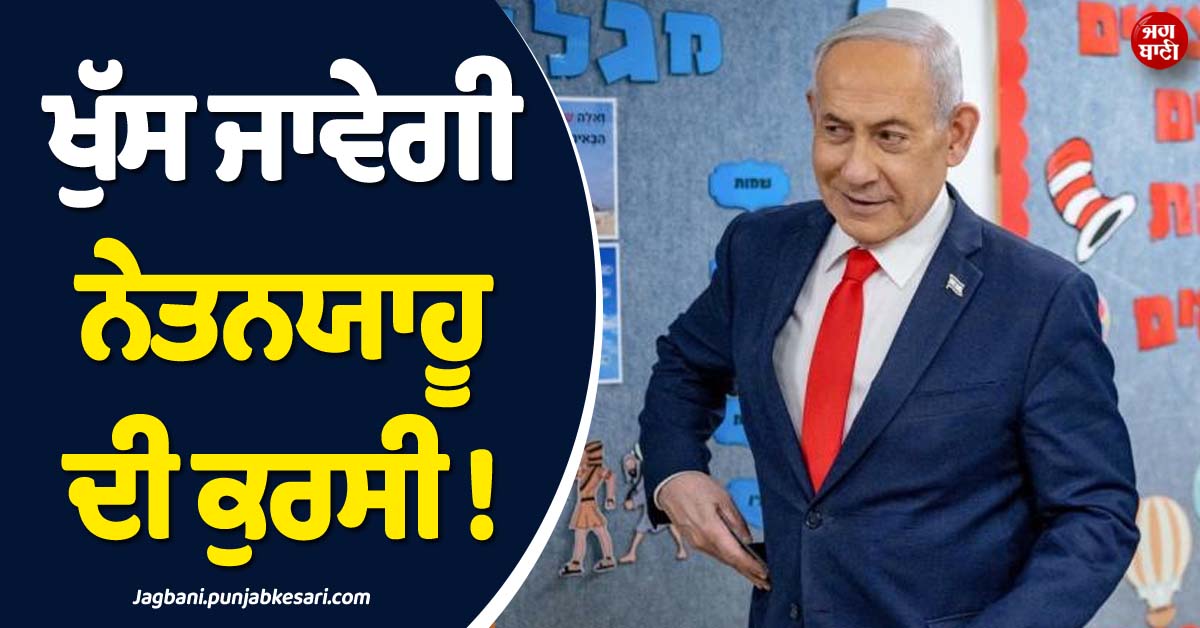ਖੁੱਸ ਜਾਵੇਗੀ ਨੇਤਨਯਾਹੂ ਦੀ ਕੁਰਸੀ ! ਕਿਸੇ ਵੀ ਪਾਰਟੀ ਨੂੰ ਨਹੀਂ ਮਿਲ ਰਿਹਾ ਸਪੱਸ਼ਟ ਬਹੁਮਤ