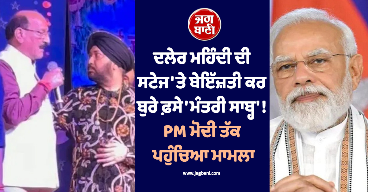 ਦਲੇਰ ਮਹਿੰਦੀ ਦੀ ਸਟੇਜ ''ਤੇ ਬੇਇੱਜ਼ਤੀ ਕਰ ਬੁਰੇ ਫ਼ਸੇ ''ਮੰਤਰੀ ਸਾਬ੍ਹ'' ! PM ਮੋਦੀ ਤੱਕ ਪਹੁੰਚਿਆ ਮਾਮਲਾ