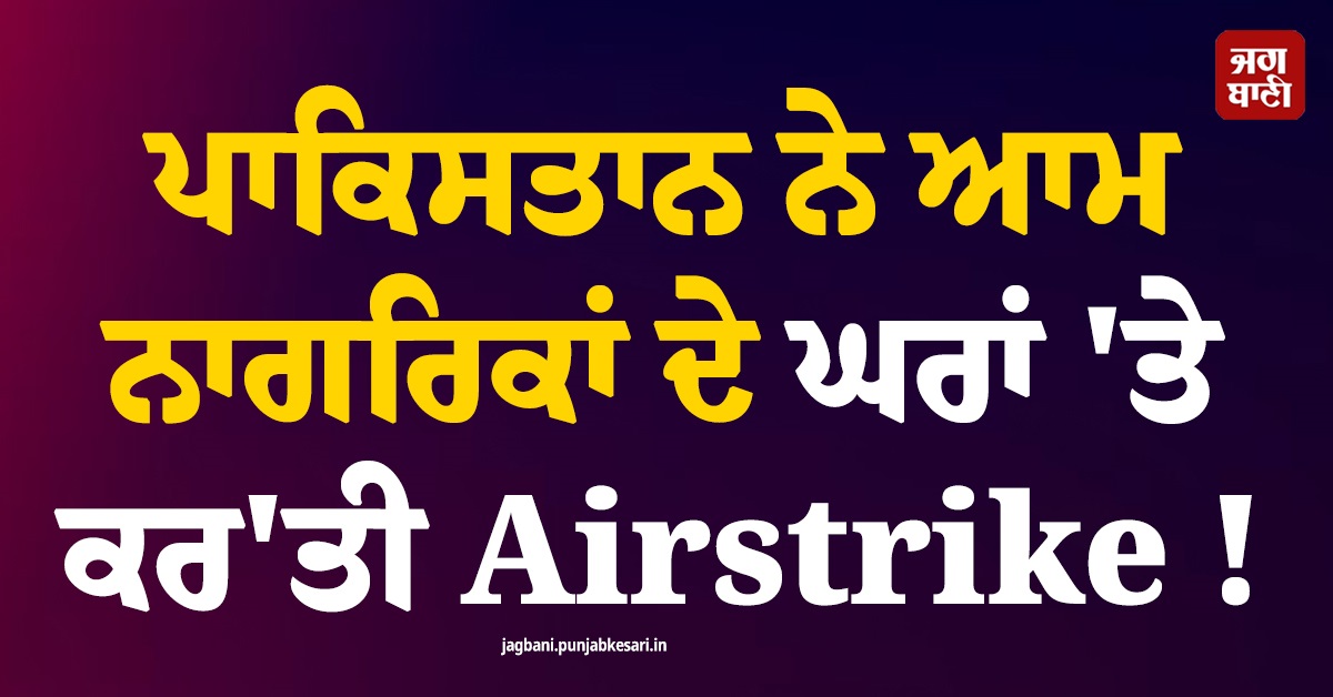 ਪਾਕਿਸਤਾਨ ਨੇ ਆਮ ਨਾਗਰਿਕਾਂ ਦੇ ਘਰਾਂ ''ਤੇ ਕਰ''ਤੀ Airstrike ! 9 ਮੌਤਾਂ