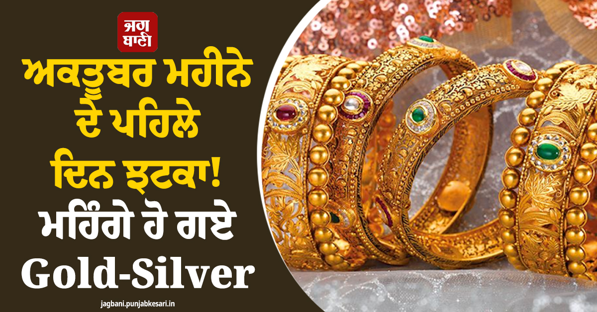 ਅਕਤੂਬਰ ਮਹੀਨੇ ਦੇ ਪਹਿਲੇ ਦਿਨ ਝਟਕਾ! ਮਹਿੰਗੇ ਹੋ ਗਏ Gold-Silver